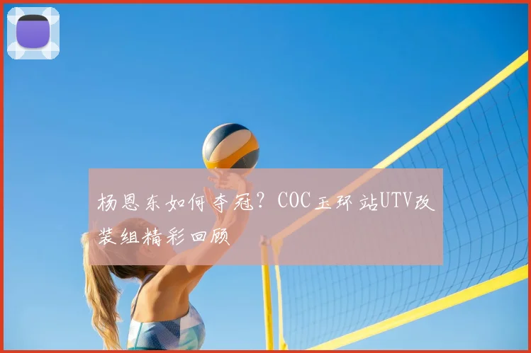 杨恩东如何夺冠?COC玉环站UTV改装组精彩回顾