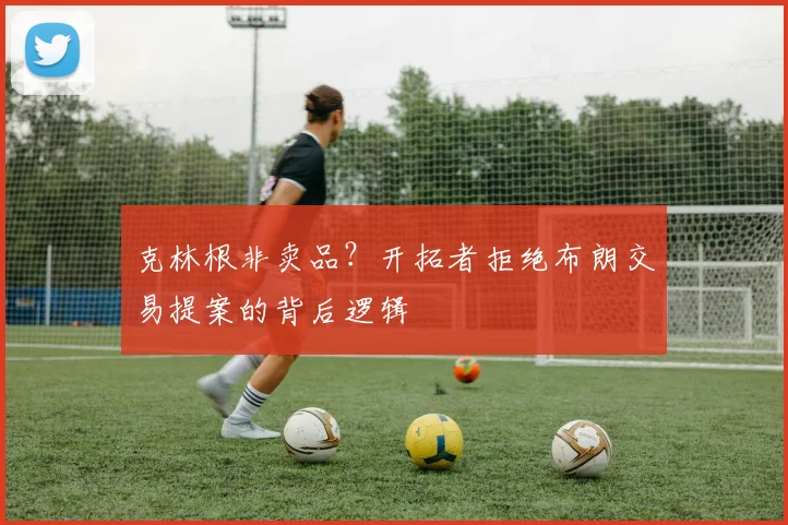 克林根非卖品？开拓者拒绝布朗交易提案的背后逻辑
