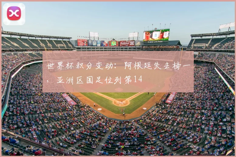 世界杯积分变动:阿根廷失去榜一,亚洲区国足位列第14