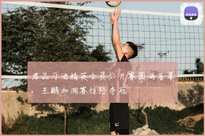君品习酒精英会员公开赛圆满落幕,王鹏加洞赛惊险夺冠