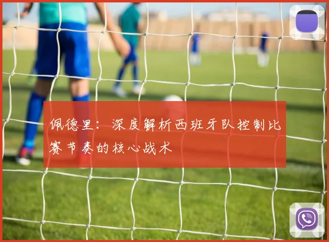 佩德里：深度解析西班牙队控制比赛节奏的核心战术