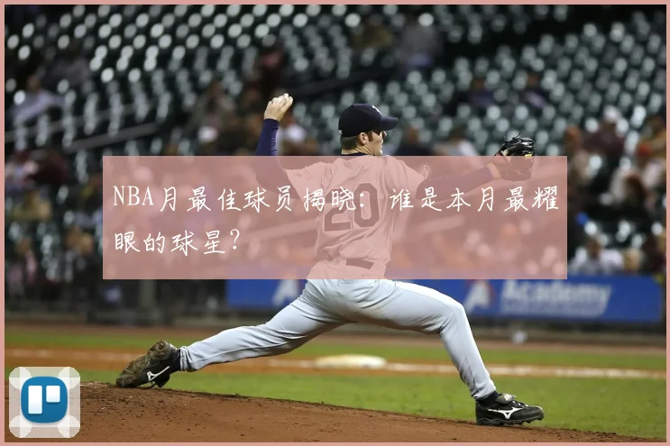 NBA月最佳球员揭晓：谁是本月最耀眼的球星？