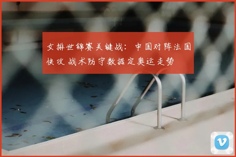 女排世锦赛关键战:中国对阵法国快攻 战术防守数据定奥运走势