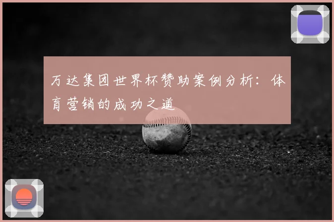 万达集团世界杯赞助案例分析:体育营销的成功之道