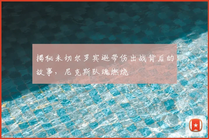揭秘米切尔罗宾逊带伤出战背后的故事，尼克斯队魂燃烧