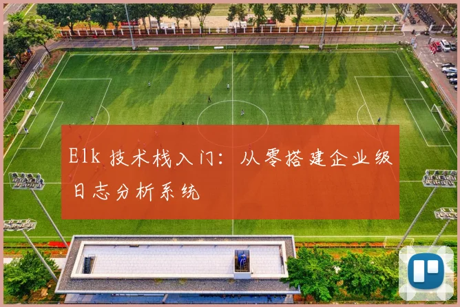 Elk 技术栈入门：从零搭建企业级日志分析系统
