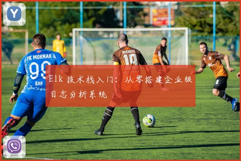 Elk 技术栈入门：从零搭建企业级日志分析系统