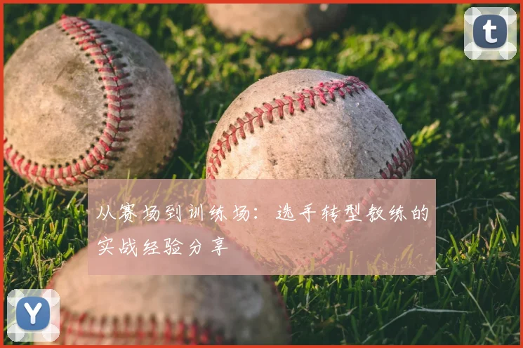 从赛场到训练场：选手转型教练的实战经验分享