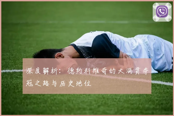 深度解析:德约科维奇的大满贯夺冠之路与历史地位