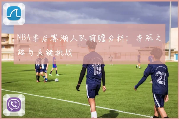 NBA季后赛湖人队前瞻分析：夺冠之路与关键挑战